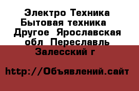 Электро-Техника Бытовая техника - Другое. Ярославская обл.,Переславль-Залесский г.